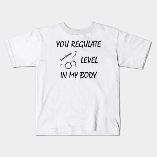 You regulate serotonin level in my body Kids T-Shirt